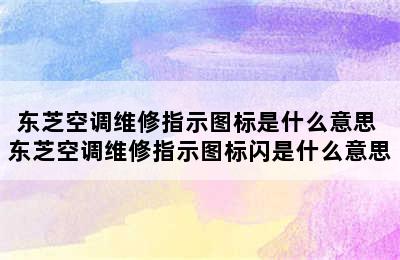 东芝空调维修指示图标是什么意思 东芝空调维修指示图标闪是什么意思